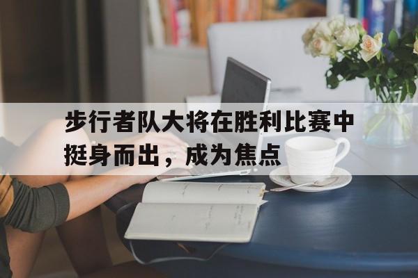 步行者队大将在胜利比赛中挺身而出，成为焦点