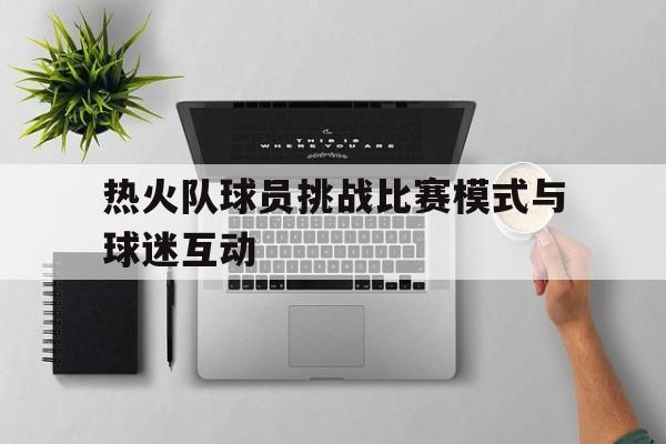 热火队球员挑战比赛模式与球迷互动