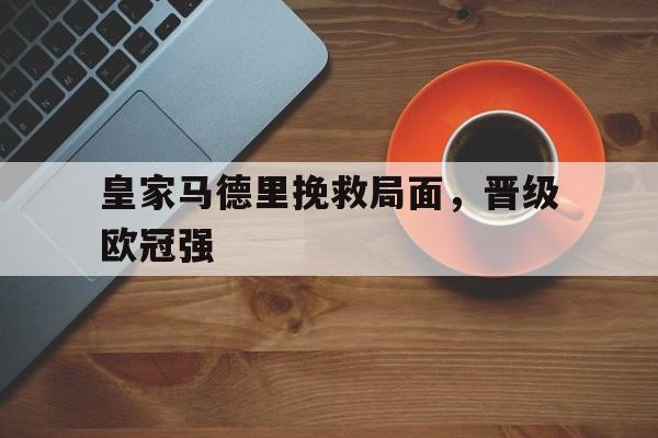 皇家马德里挽救局面，晋级欧冠强